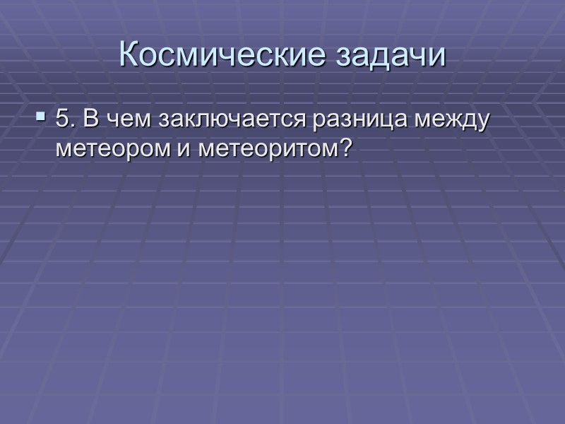 5. В чем заключается разница между метеором и метеоритом? Космические задачи